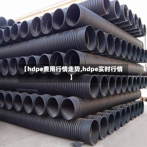 【hdpe费用行情走势,hdpe实时行情】