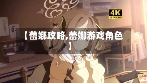 【蕾娜攻略,蕾娜游戏角色】-第2张图片