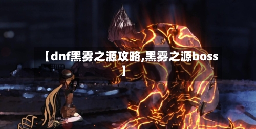 【dnf黑雾之源攻略,黑雾之源boss】-第1张图片
