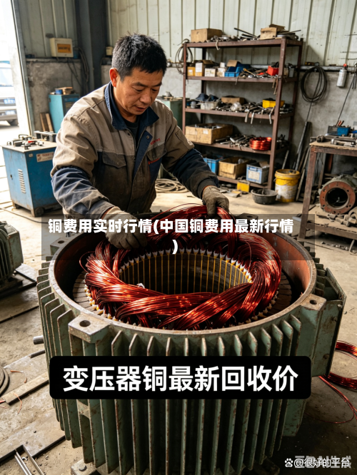 铜费用实时行情(中国铜费用最新行情)