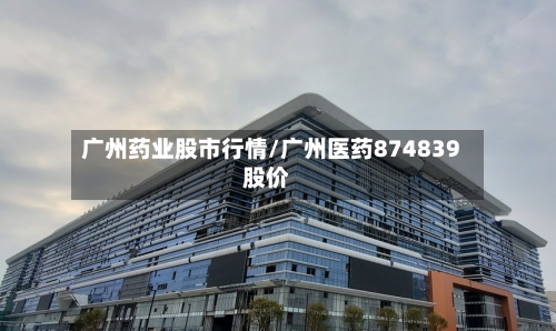 广州药业股市行情/广州医药874839股价
