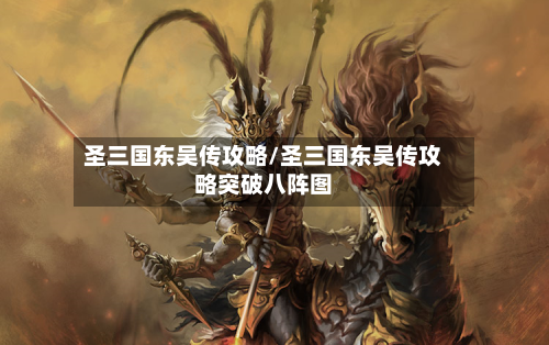 圣三国东吴传攻略/圣三国东吴传攻略突破八阵图