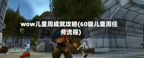 wow儿童周成就攻略(60级儿童周任务流程)-第2张图片