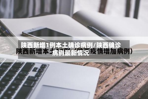 陕西新增1例本土确诊病例/陕西确诊病例最新情况-第2张图片