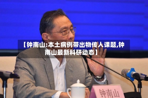 【钟南山:本土病例带出物传人课题,钟南山最新科研动态】