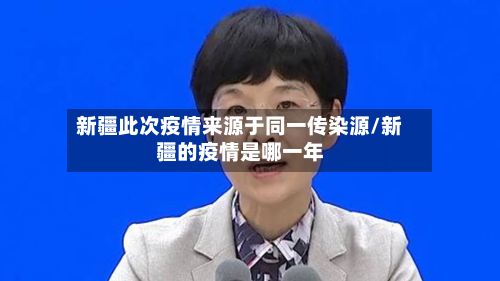 新疆此次疫情来源于同一传染源/新疆的疫情是哪一年-第2张图片