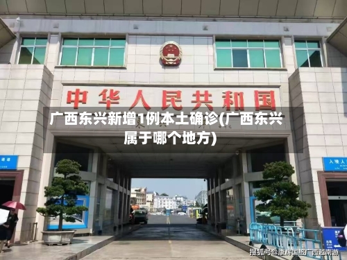 广西东兴新增1例本土确诊(广西东兴属于哪个地方)-第3张图片