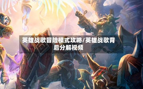 英雄战歌冒险模式攻略/英雄战歌背后分解视频-第2张图片