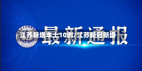 江苏新增本土10例/江苏新冠新增-第2张图片