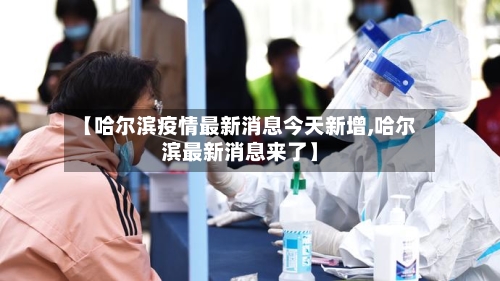 【哈尔滨疫情最新消息今天新增,哈尔滨最新消息来了】