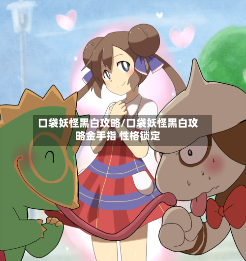 口袋妖怪黑白攻略/口袋妖怪黑白攻略金手指 性格锁定-第1张图片