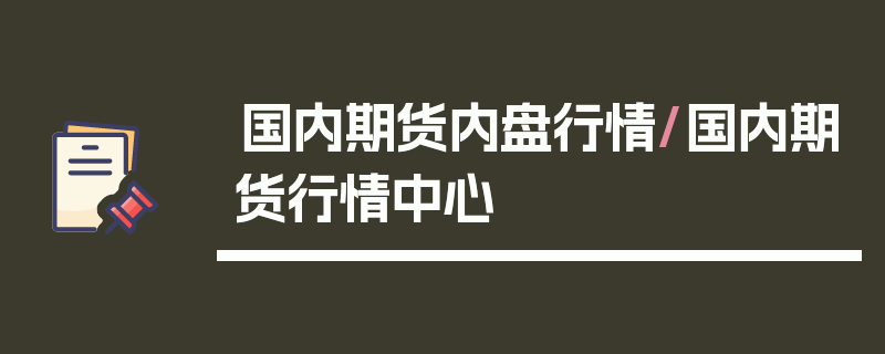 国内期货内盘行情/国内期货行情中心