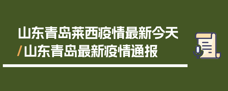 山东青岛莱西疫情最新今天/山东青岛最新疫情通报