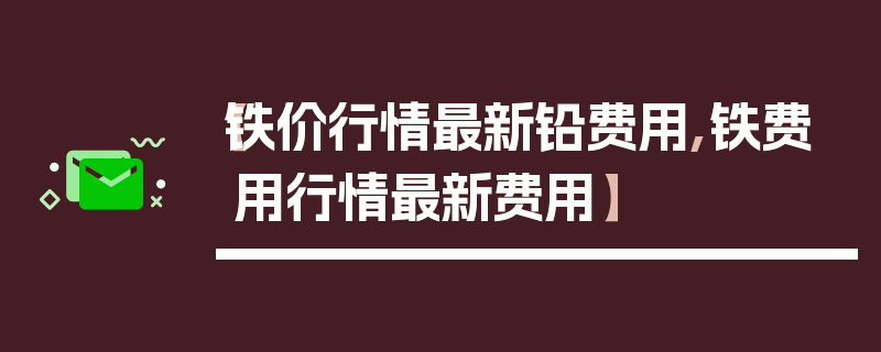 【铁价行情最新铅费用,铁费用行情最新费用】