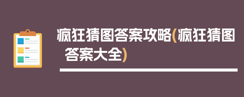 疯狂猜图答案攻略(疯狂猜图答案大全)