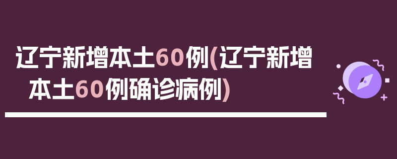 辽宁新增本土60例(辽宁新增本土60例确诊病例)