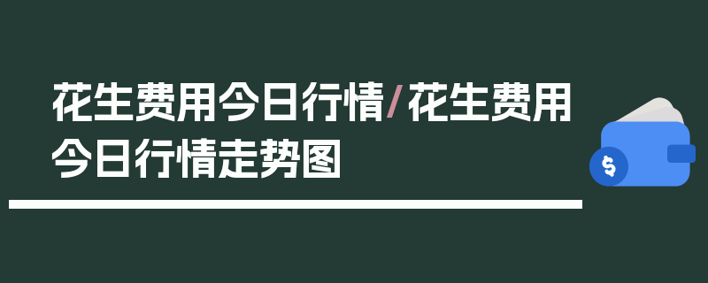 花生费用今日行情/花生费用今日行情走势图