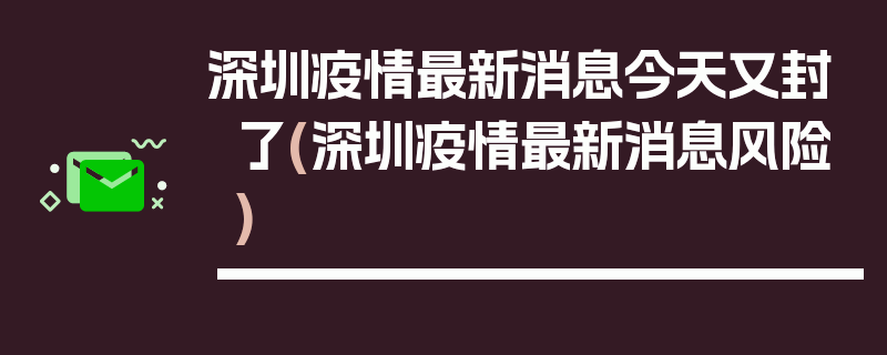 深圳疫情最新消息今天又封了(深圳疫情最新消息风险)