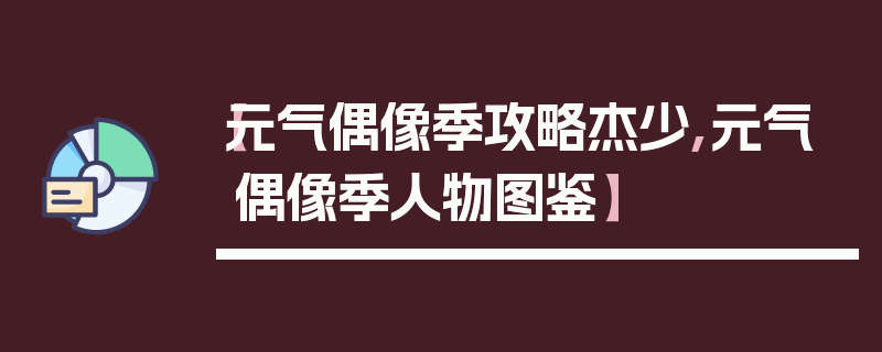 【元气偶像季攻略杰少,元气偶像季人物图鉴】