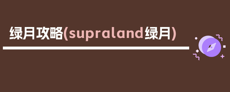 绿月攻略(supraland绿月)