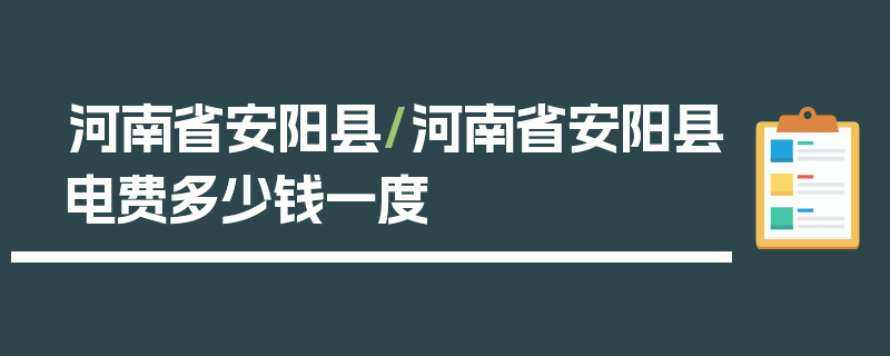 河南省安阳县/河南省安阳县电费多少钱一度
