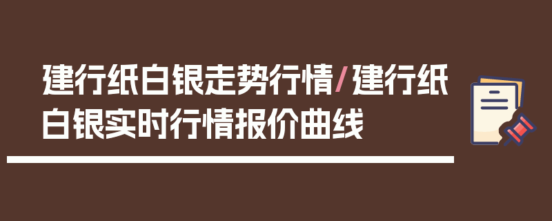 建行纸白银走势行情/建行纸白银实时行情报价曲线