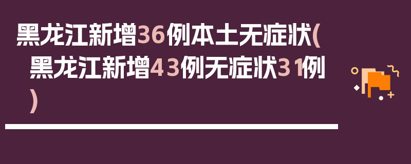 黑龙江新增36例本土无症状(黑龙江新增43例无症状31例)