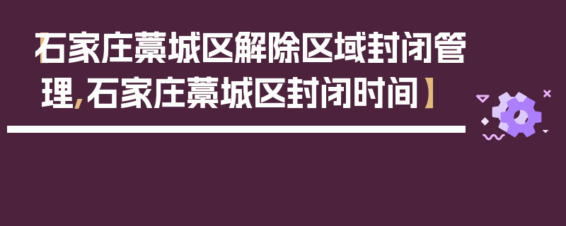 【石家庄藁城区解除区域封闭管理,石家庄藁城区封闭时间】